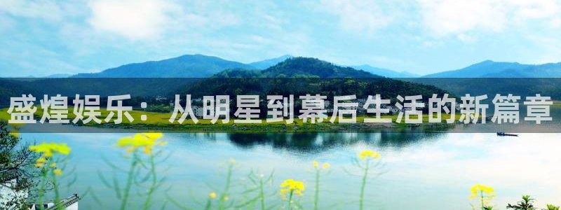 奇亿娱乐平台：盛煌娱乐：从明星到幕后生活的新篇章