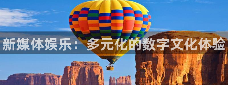 奇亿娱乐手机app下载：新媒体娱乐：多元化的数字文化体验